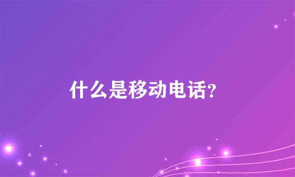 什么是移动电话？