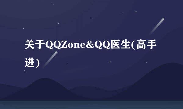 关于QQZone&QQ医生(高手进)