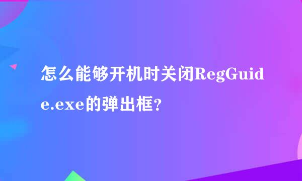 怎么能够开机时关闭RegGuide.exe的弹出框？