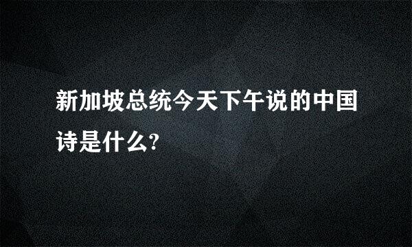 新加坡总统今天下午说的中国诗是什么?