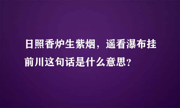 日照香炉生紫烟，遥看瀑布挂前川这句话是什么意思？