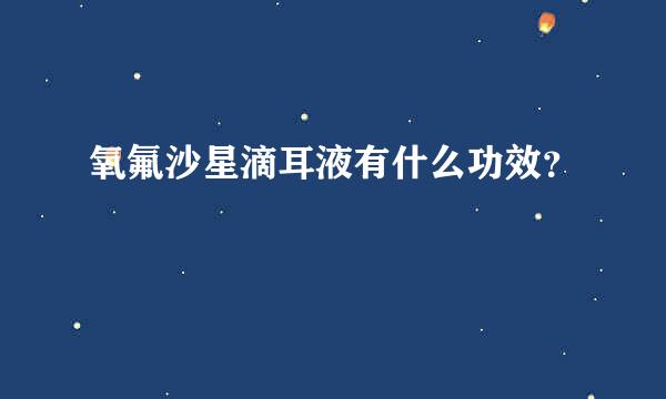 氧氟沙星滴耳液有什么功效？