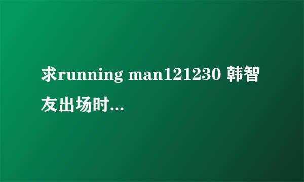 求running man121230 韩智友出场时候和接受任务时候的女声插曲