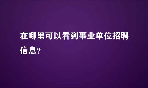 在哪里可以看到事业单位招聘信息？