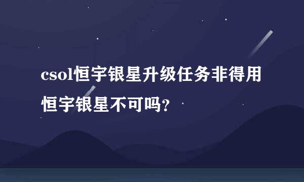 csol恒宇银星升级任务非得用恒宇银星不可吗？