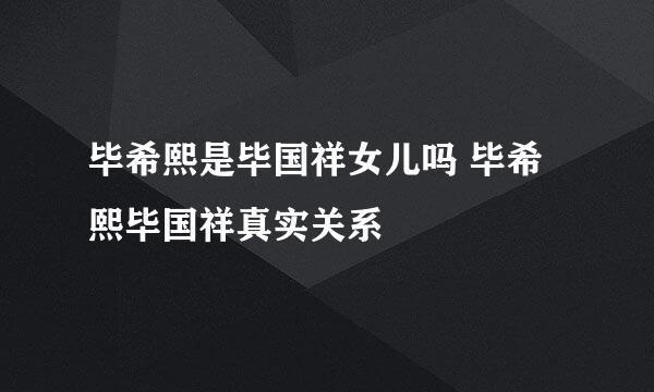 毕希熙是毕国祥女儿吗 毕希熙毕国祥真实关系