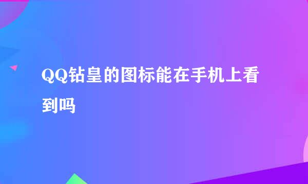 QQ钻皇的图标能在手机上看到吗