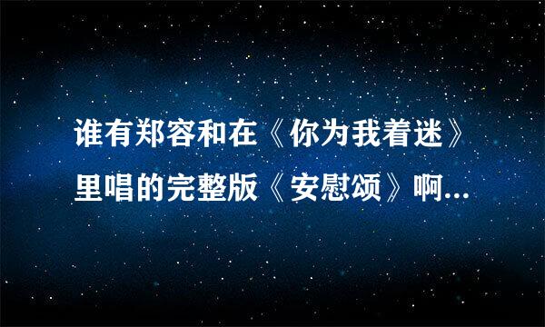 谁有郑容和在《你为我着迷》里唱的完整版《安慰颂》啊？？急求啊！！！万分感谢！！！