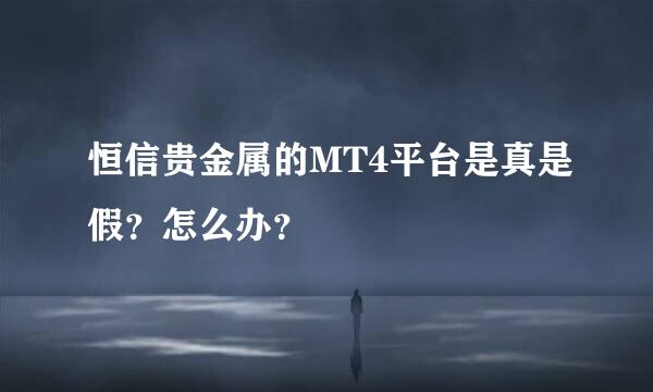 恒信贵金属的MT4平台是真是假？怎么办？