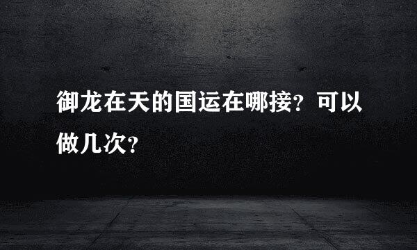 御龙在天的国运在哪接？可以做几次？