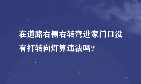 在道路右侧右转弯进家门口没有打转向灯算违法吗？