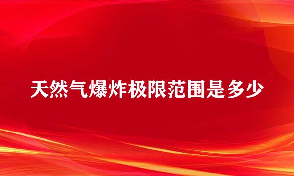 天然气爆炸极限范围是多少