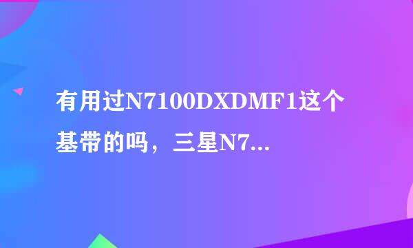 有用过N7100DXDMF1这个基带的吗，三星N7100/GALAXY Note2 安卓论坛