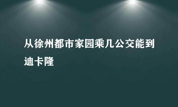 从徐州都市家园乘几公交能到迪卡隆