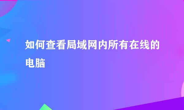 如何查看局域网内所有在线的电脑