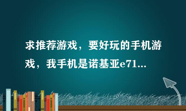 求推荐游戏，要好玩的手机游戏，我手机是诺基亚e71，要动作类的大型游...