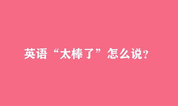 英语“太棒了”怎么说？