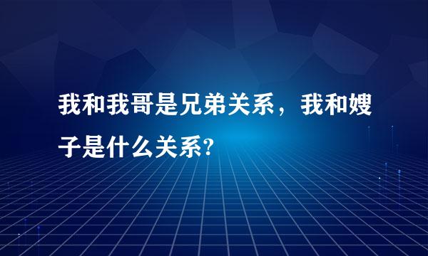 我和我哥是兄弟关系，我和嫂子是什么关系?