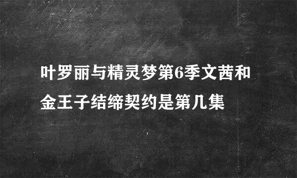 叶罗丽与精灵梦第6季文茜和金王子结缔契约是第几集