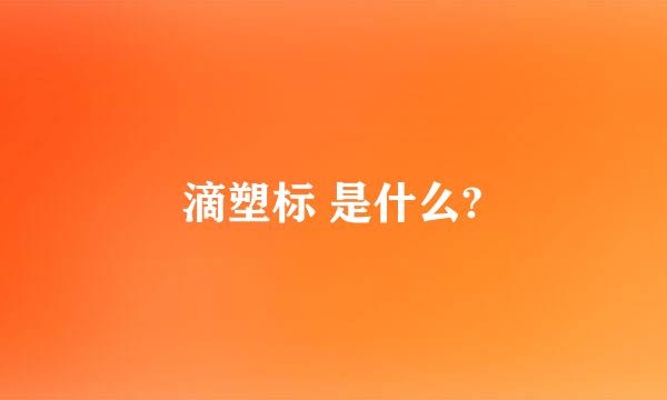 滴塑标 是什么?