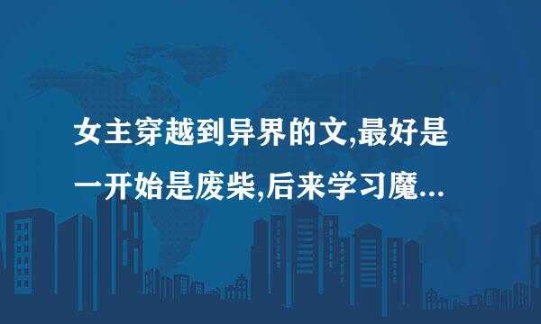 女主穿越到异界的文,最好是一开始是废柴,后来学习魔法或修真的,搞笑的也行,一定要是女主谢谢!!