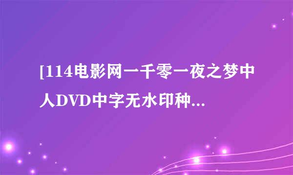 [114电影网一千零一夜之梦中人DVD中字无水印种子下载地址有么？跪谢