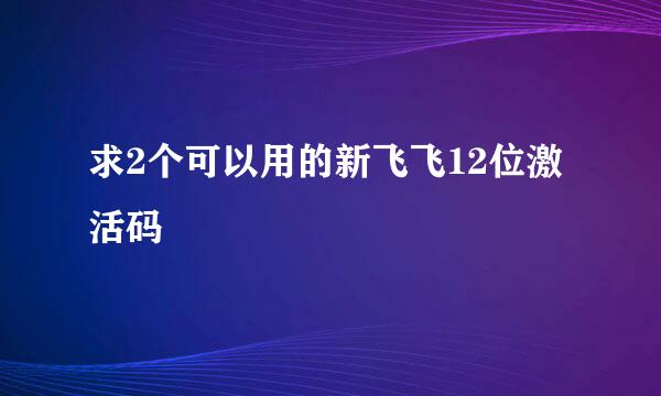 求2个可以用的新飞飞12位激活码