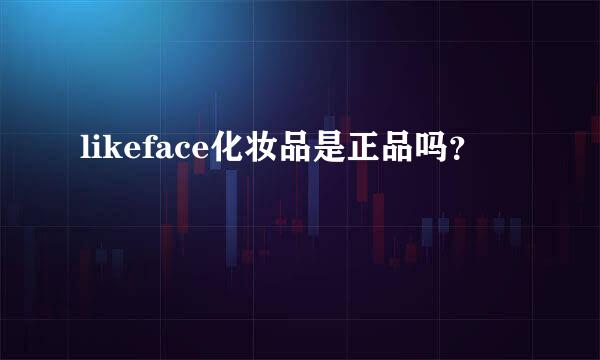 likeface化妆品是正品吗？