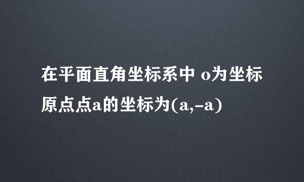 在平面直角坐标系中 o为坐标原点点a的坐标为(a,-a)