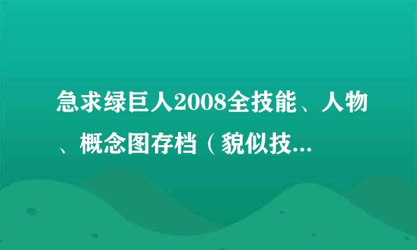 急求绿巨人2008全技能、人物、概念图存档（貌似技能有29种，什么普通拍蚊掌，加强的还有超级的等等