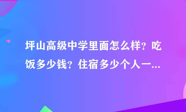 坪山高级中学里面怎么样？吃饭多少钱？住宿多少个人一间，有没有空调，独立卫生间？晚上多少点熄灯？