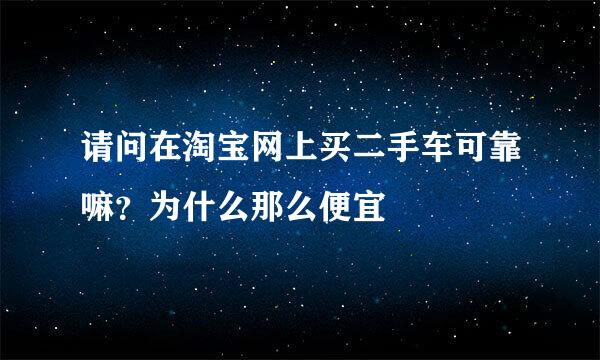 请问在淘宝网上买二手车可靠嘛？为什么那么便宜