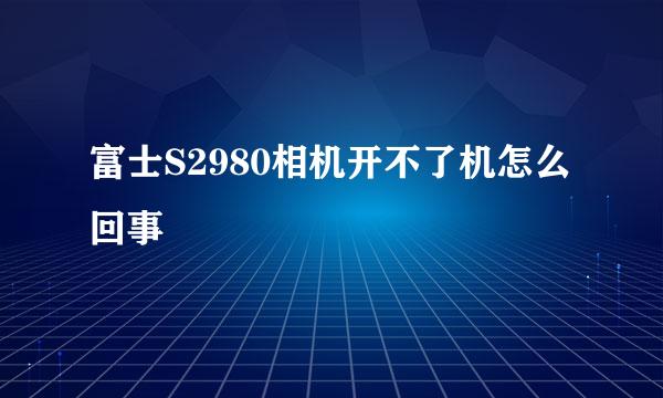 富士S2980相机开不了机怎么回事