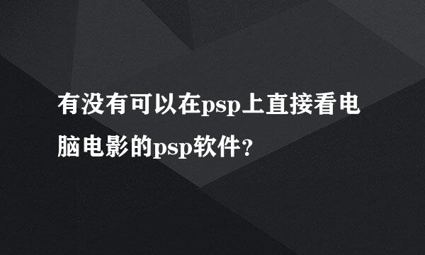 有没有可以在psp上直接看电脑电影的psp软件？