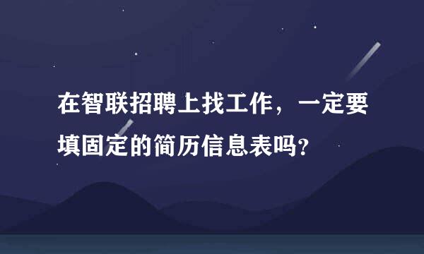 在智联招聘上找工作，一定要填固定的简历信息表吗？