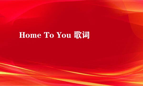 Home To You 歌词