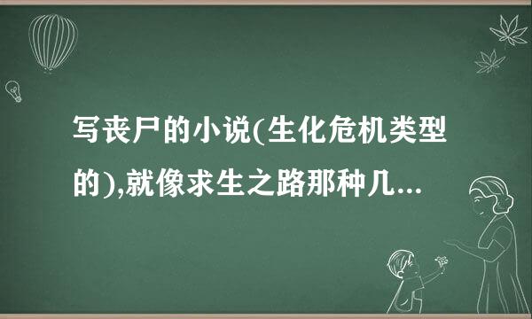 写丧尸的小说(生化危机类型的),就像求生之路那种几个人在丧尸城市中逃生的现代都市类不要修真,玄幻类的