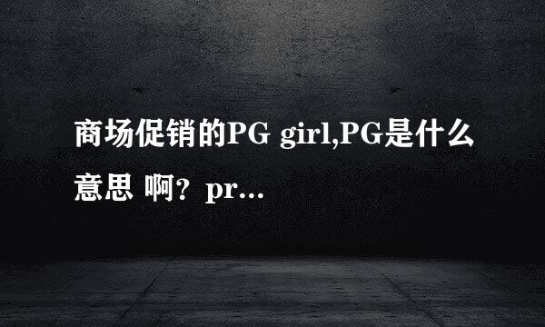 商场促销的PG girl,PG是什么意思 啊？promotion guite么?求解