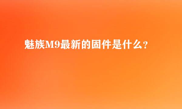 魅族M9最新的固件是什么？