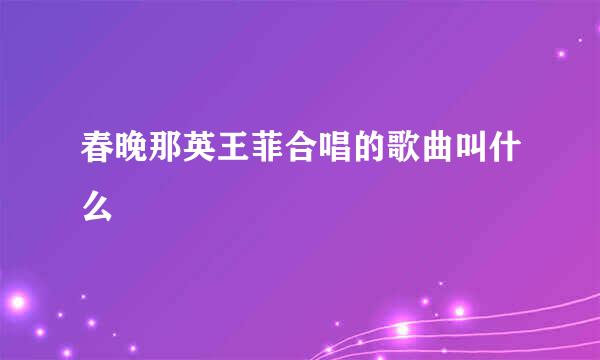 春晚那英王菲合唱的歌曲叫什么