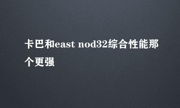 卡巴和east nod32综合性能那个更强