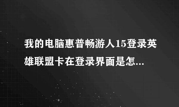 我的电脑惠普畅游人15登录英雄联盟卡在登录界面是怎么回事？