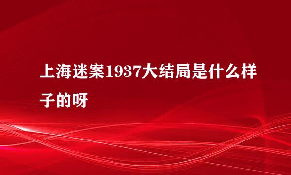 上海迷案1937大结局是什么样子的呀