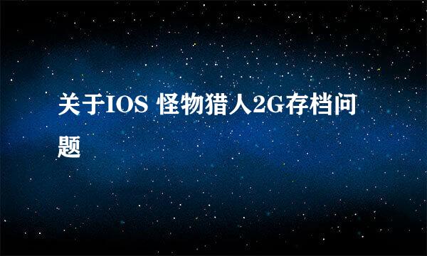 关于IOS 怪物猎人2G存档问题