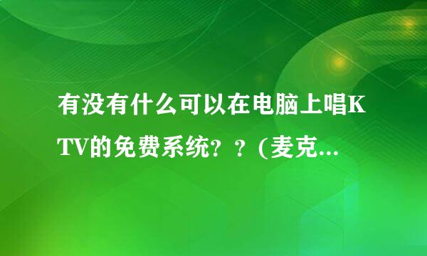 有没有什么可以在电脑上唱KTV的免费系统？？(麦克疯除外)