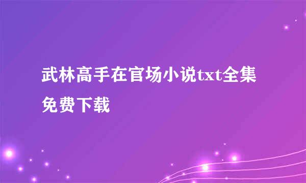 武林高手在官场小说txt全集免费下载