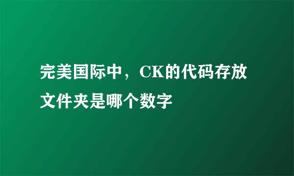 完美国际中，CK的代码存放文件夹是哪个数字