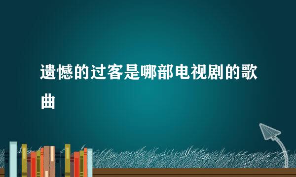 遗憾的过客是哪部电视剧的歌曲