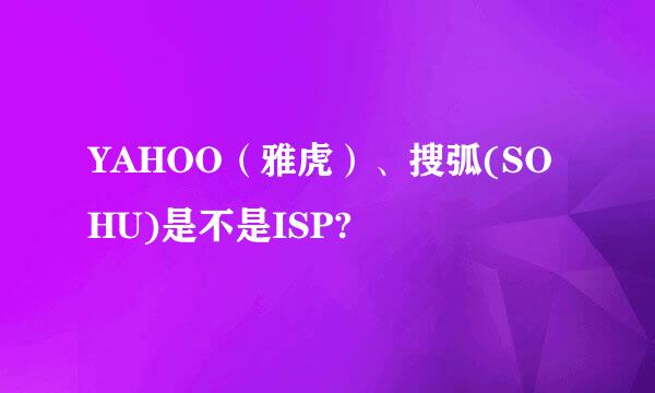 YAHOO（雅虎）、搜弧(SOHU)是不是ISP?