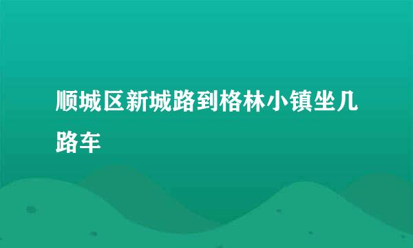 顺城区新城路到格林小镇坐几路车